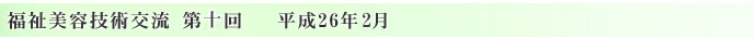 福祉美容技術交流第十回　平成26年2月
