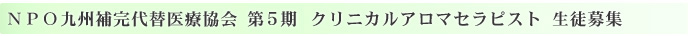 NPO九州補完代替医療協会 第5期 クリニカルアロマセラピスト 生徒募集