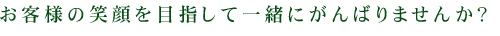お客様の笑顔を目指して一緒にがんばりませんか?